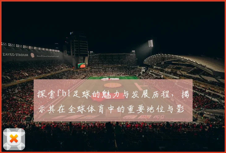 探索fbl足球的魅力与发展历程，揭示其在全球体育中的重要地位与影响力