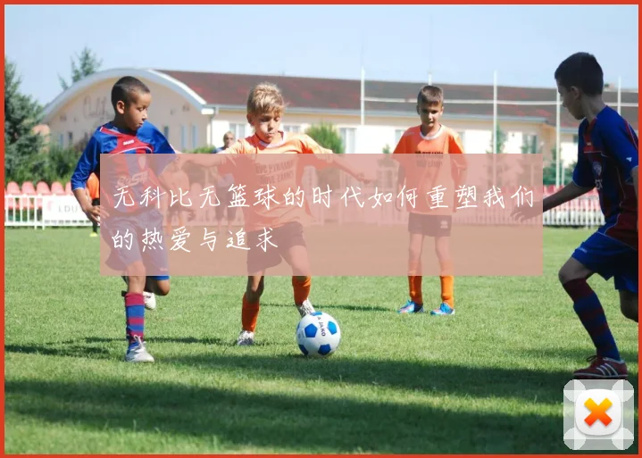 无科比无篮球的时代如何重塑我们的热爱与追求