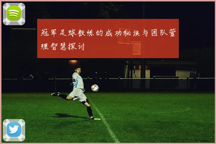 冠军足球教练的成功秘诀与团队管理智慧探讨