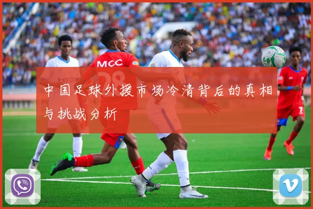 中国足球外援市场冷清背后的真相与挑战分析
