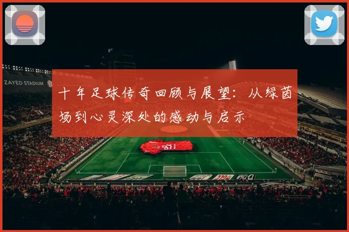十年足球传奇回顾与展望：从绿茵场到心灵深处的感动与启示