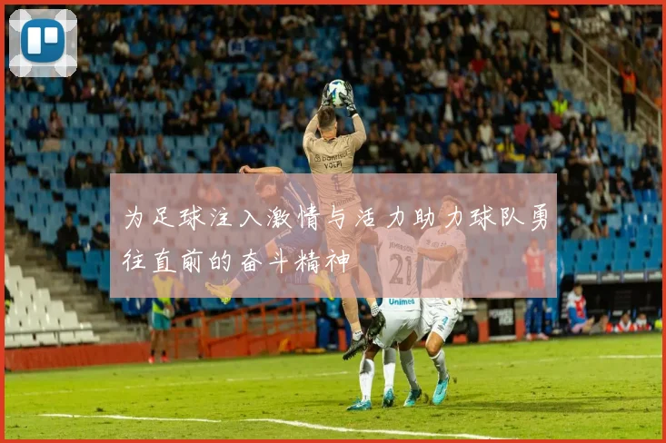 为足球注入激情与活力助力球队勇往直前的奋斗精神