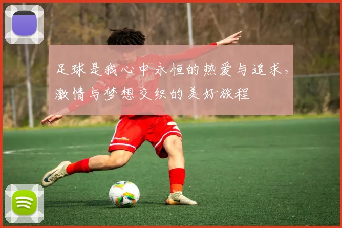 足球是我心中永恒的热爱与追求，激情与梦想交织的美好旅程