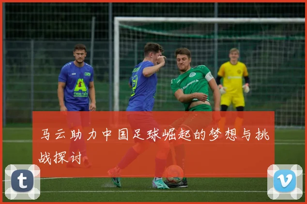 马云助力中国足球崛起的梦想与挑战探讨