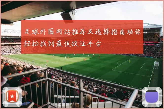 足球外围网站推荐及选择指南助你轻松找到最佳投注平台