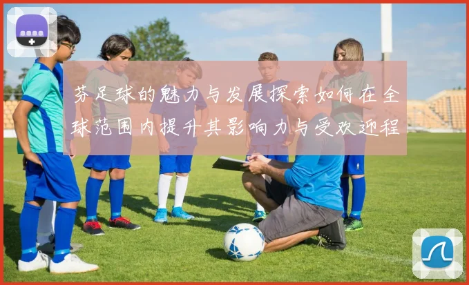 芬足球的魅力与发展探索如何在全球范围内提升其影响力与受欢迎程度