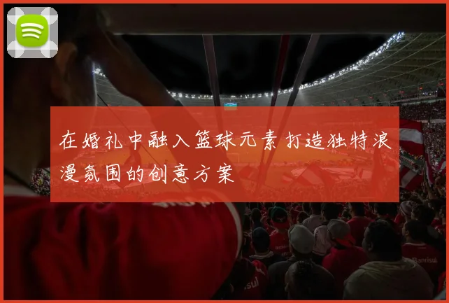 在婚礼中融入篮球元素打造独特浪漫氛围的创意方案