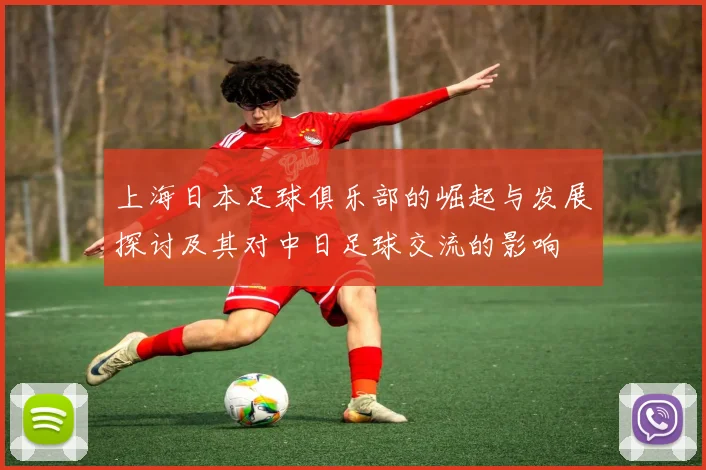 上海日本足球俱乐部的崛起与发展探讨及其对中日足球交流的影响