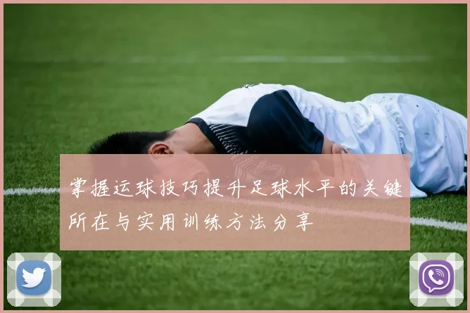 掌握运球技巧提升足球水平的关键所在与实用训练方法分享