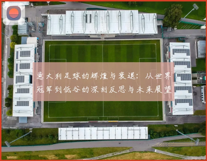 意大利足球的辉煌与衰退：从世界冠军到低谷的深刻反思与未来展望