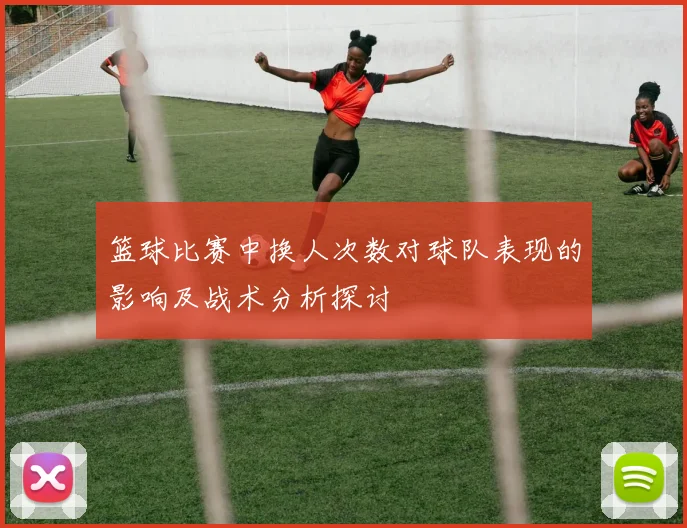 篮球比赛中换人次数对球队表现的影响及战术分析探讨